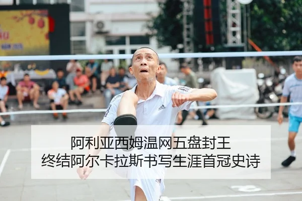 阿利亚西姆温网五盘封王 终结阿尔卡拉斯书写生涯首冠史诗